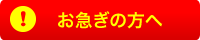 お急ぎの方へ