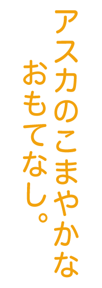 アスカのこまやかなおもてなし。