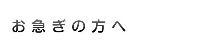 お急ぎの方へ